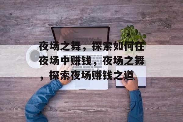 夜场之舞,探索如何在夜场中赚钱,夜场之舞,探索夜场赚钱之道 夜场之舞,探索如何在夜场中赚钱,夜场之舞,探索夜场赚钱之道