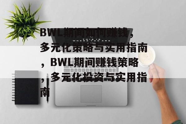 BWL期间如何赚钱,多元化策略与实用指南,BWL期间赚钱策略,多元化投资与实用指南 BWL期间如何赚钱,多元化策略与实用指南,BWL期间赚钱策略,多元化投资与实用指南