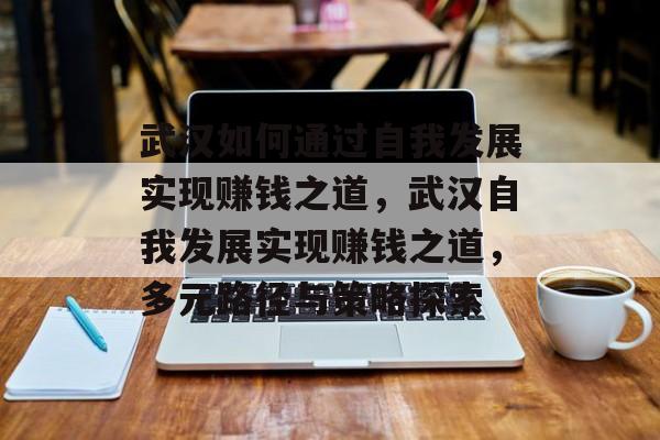 武汉如何通过自我发展实现赚钱之道，武汉自我发展实现赚钱之道，多元路径与策略探索