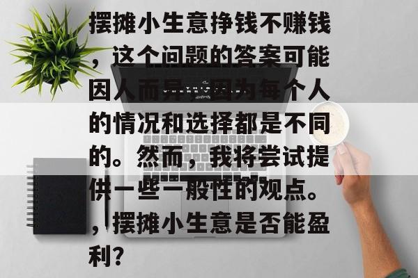 摆摊小生意挣钱不赚钱,这个问题的答案可能因人而异,因为每个人的情况和选择都是不同的。然而,我将尝试提供一些一般性的观点。,摆摊小生意是否能盈利? 摆摊小生意挣钱不赚钱,这个问题的答案可能因人而异,因为每个人的情况和选择都是不同的。然而,我将尝试提供一些一般性的观点。,摆摊小生意是否能盈利?