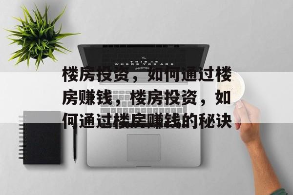 楼房投资,如何通过楼房赚钱,楼房投资,如何通过楼房赚钱的秘诀 楼房投资,如何通过楼房赚钱,楼房投资,如何通过楼房赚钱的秘诀