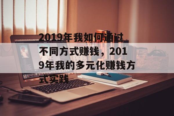 2019年我如何通过不同方式赚钱,2019年我的多元化赚钱方式实践 2019年我如何通过不同方式赚钱,2019年我的多元化赚钱方式实践