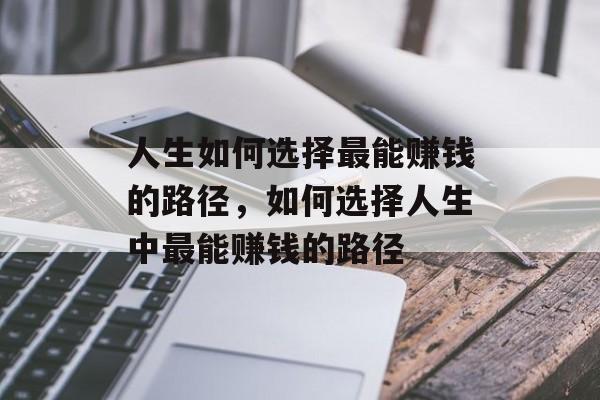 人生如何选择最能赚钱的路径,如何选择人生中最能赚钱的路径 人生如何选择最能赚钱的路径,如何选择人生中最能赚钱的路径
