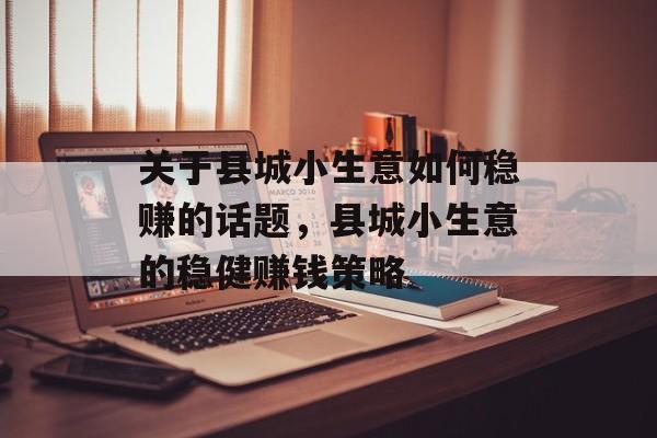 关于县城小生意如何稳赚的话题，县城小生意的稳健赚钱策略