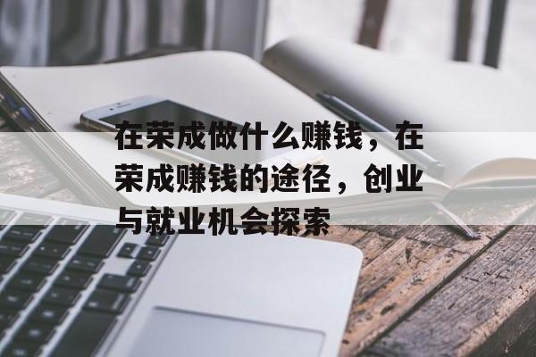 在荣成做什么赚钱,在荣成赚钱的途径,创业与就业机会探索 在荣成做什么赚钱,在荣成赚钱的途径,创业与就业机会探索