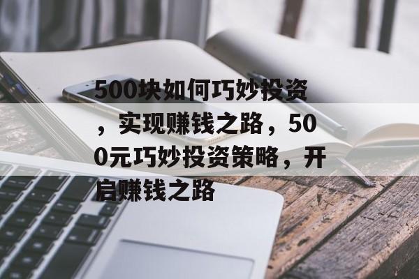 500块如何巧妙投资,实现赚钱之路,500元巧妙投资策略,开启赚钱之路 500块如何巧妙投资,实现赚钱之路,500元巧妙投资策略,开启赚钱之路