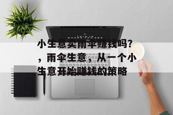 小生意卖雨伞赚钱吗?,雨伞生意,从一个小生意开始赚钱的策略 小生意卖雨伞赚钱吗?,雨伞生意,从一个小生意开始赚钱的策略