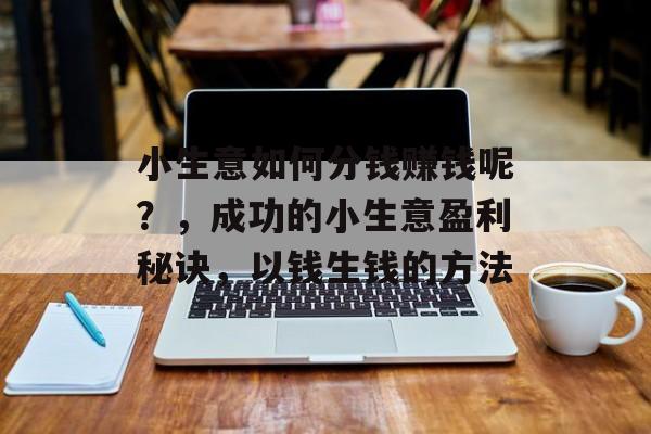 小生意如何分钱赚钱呢？，成功的小生意盈利秘诀，以钱生钱的方法