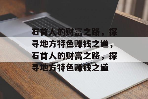 石首人的财富之路，探寻地方特色赚钱之道，石首人的财富之路，探寻地方特色赚钱之道