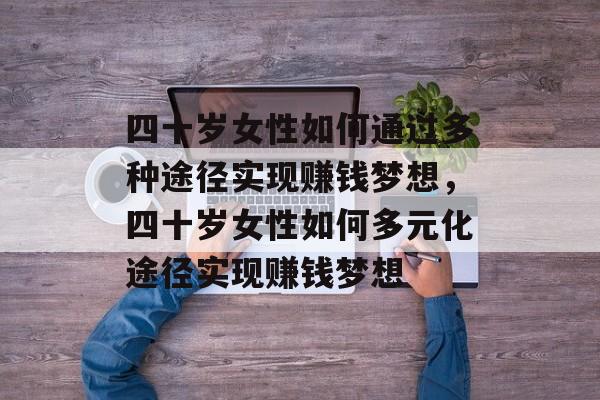 四十岁女性如何通过多种途径实现赚钱梦想,四十岁女性如何多元化途径实现赚钱梦想 四十岁女性如何通过多种途径实现赚钱梦想,四十岁女性如何多元化途径实现赚钱梦想