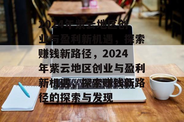 2024年紫云地区创业与盈利新机遇,探索赚钱新路径,2024年紫云地区创业与盈利新机遇,探索赚钱新路径的探索与发现 2024年紫云地区创业与盈利新机遇,探索赚钱新路径,2024年紫云地区创业与盈利新机遇,探索赚钱新路径的探索与发现