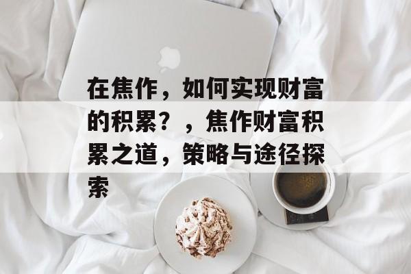在焦作,如何实现财富的积累?,焦作财富积累之道,策略与途径探索 在焦作,如何实现财富的积累?,焦作财富积累之道,策略与途径探索