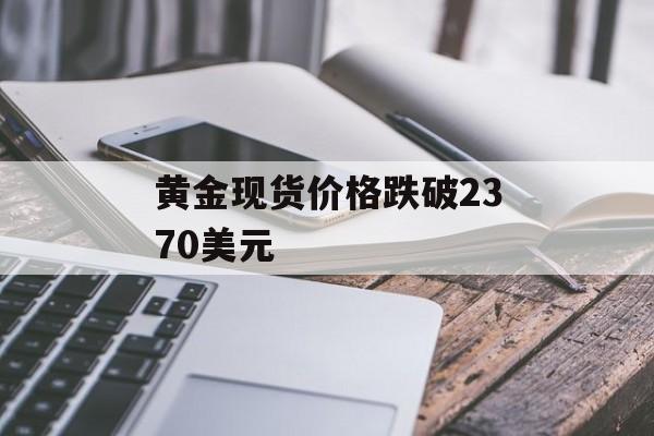 黄金现货价格跌破2370美元 黄金现货价格跌破2370美元