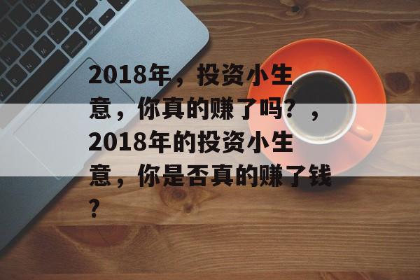 2018年,投资小生意,你真的赚了吗?,2018年的投资小生意,你是否真的赚了钱? 2018年,投资小生意,你真的赚了吗?,2018年的投资小生意,你是否真的赚了钱?