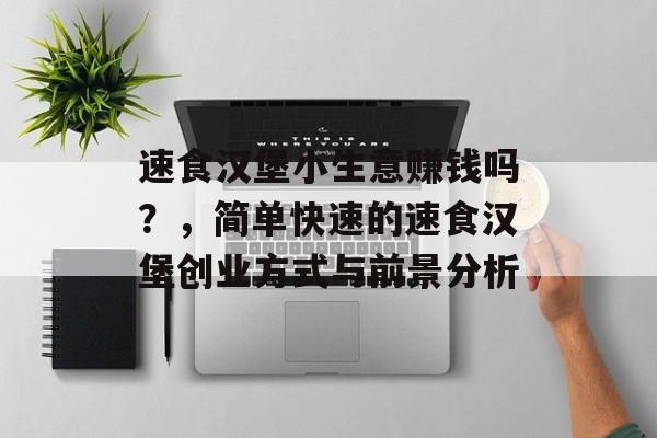 速食汉堡小生意赚钱吗?,简单快速的速食汉堡创业方式与前景分析 速食汉堡小生意赚钱吗?,简单快速的速食汉堡创业方式与前景分析