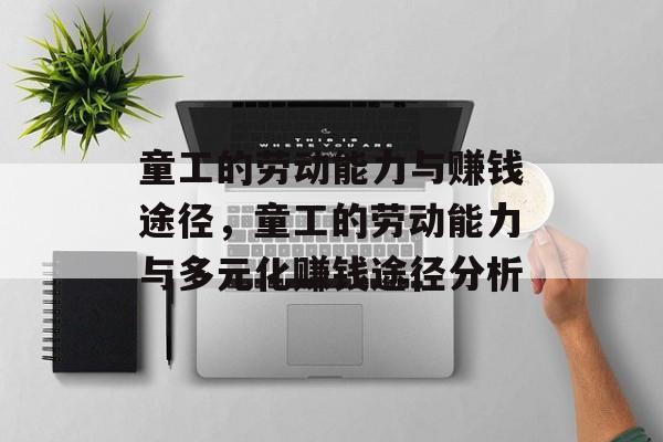 童工的劳动能力与赚钱途径,童工的劳动能力与多元化赚钱途径分析 童工的劳动能力与赚钱途径,童工的劳动能力与多元化赚钱途径分析