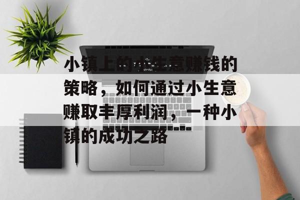 小镇上的小生意赚钱的策略,如何通过小生意赚取丰厚利润,一种小镇的成功之路 小镇上的小生意赚钱的策略,如何通过小生意赚取丰厚利润,一种小镇的成功之路