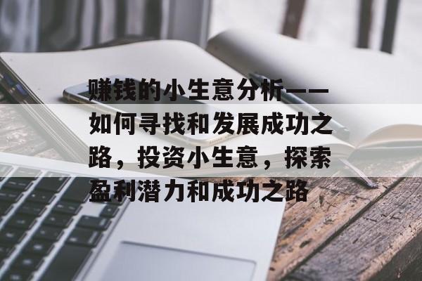 赚钱的小生意分析——如何寻找和发展成功之路,投资小生意,探索盈利潜力和成功之路 赚钱的小生意分析——如何寻找和发展成功之路,投资小生意,探索盈利潜力和成功之路