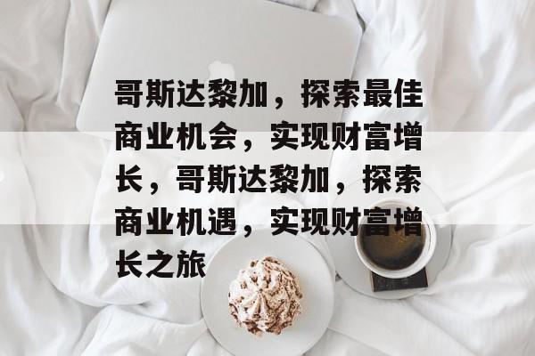哥斯达黎加,探索最佳商业机会,实现财富增长,哥斯达黎加,探索商业机遇,实现财富增长之旅 哥斯达黎加,探索最佳商业机会,实现财富增长,哥斯达黎加,探索商业机遇,实现财富增长之旅
