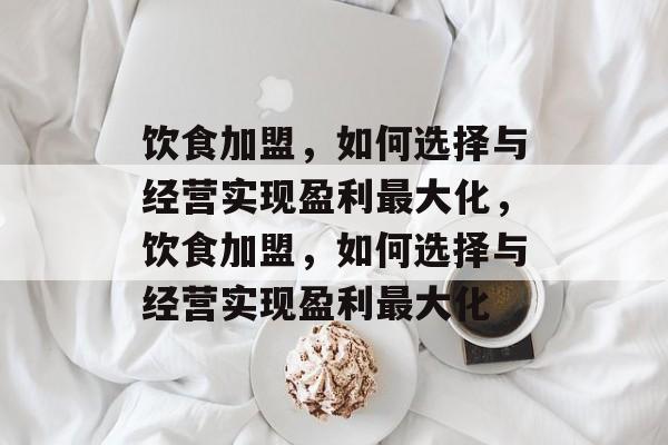 饮食加盟,如何选择与经营实现盈利最大化,饮食加盟,如何选择与经营实现盈利最大化 饮食加盟,如何选择与经营实现盈利最大化,饮食加盟,如何选择与经营实现盈利最大化