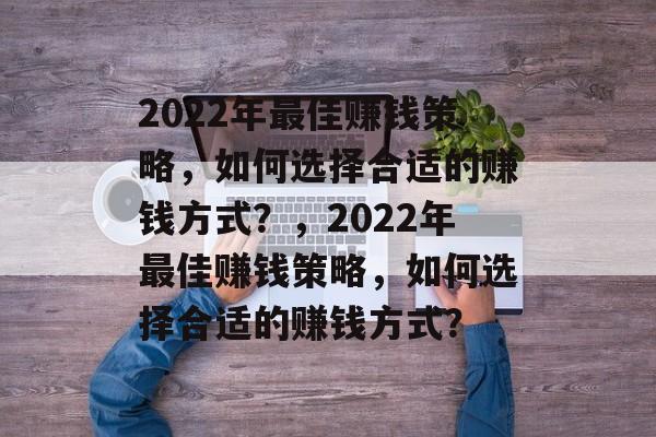 2022年最佳赚钱策略，如何选择合适的赚钱方式？，2022年最佳赚钱策略，如何选择合适的赚钱方式？