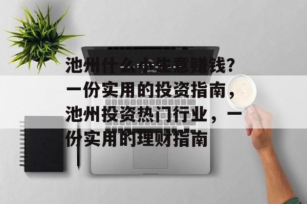 池州什么小生意赚钱？一份实用的投资指南，池州投资热门行业，一份实用的理财指南