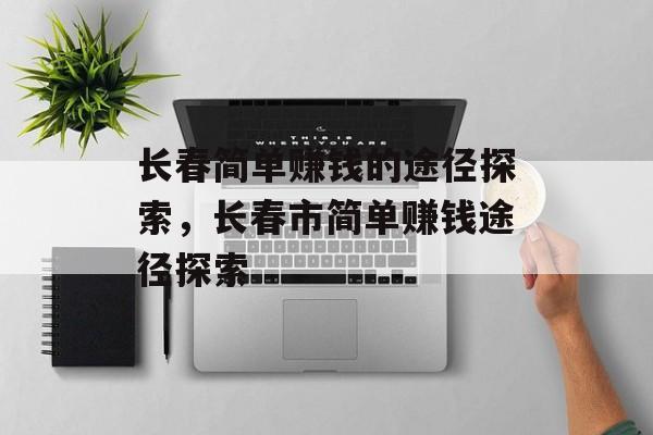长春简单赚钱的途径探索,长春市简单赚钱途径探索 长春简单赚钱的途径探索,长春市简单赚钱途径探索
