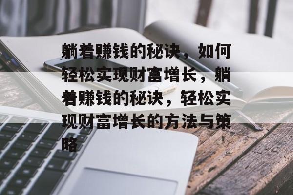 躺着赚钱的秘诀,如何轻松实现财富增长,躺着赚钱的秘诀,轻松实现财富增长的方法与策略 躺着赚钱的秘诀,如何轻松实现财富增长,躺着赚钱的秘诀,轻松实现财富增长的方法与策略