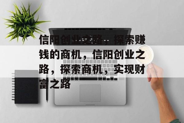 信阳创业之路,探索赚钱的商机,信阳创业之路,探索商机,实现财富之路 信阳创业之路,探索赚钱的商机,信阳创业之路,探索商机,实现财富之路