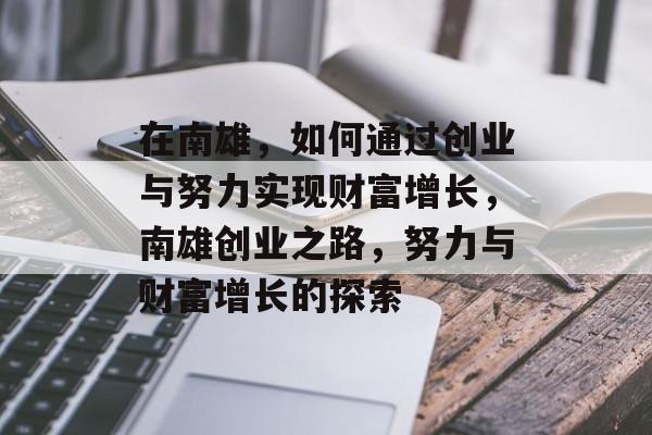 在南雄,如何通过创业与努力实现财富增长,南雄创业之路,努力与财富增长的探索 在南雄,如何通过创业与努力实现财富增长,南雄创业之路,努力与财富增长的探索