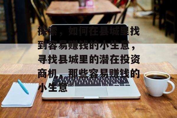 探索,如何在县城里找到容易赚钱的小生意,寻找县城里的潜在投资商机,那些容易赚钱的小生意 探索,如何在县城里找到容易赚钱的小生意,寻找县城里的潜在投资商机,那些容易赚钱的小生意