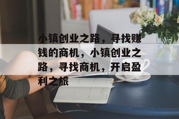 小镇创业之路,寻找赚钱的商机,小镇创业之路,寻找商机,开启盈利之旅 小镇创业之路,寻找赚钱的商机,小镇创业之路,寻找商机,开启盈利之旅