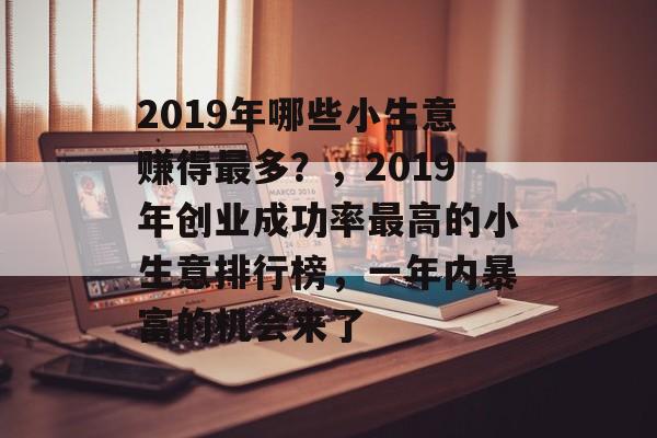 2019年哪些小生意赚得最多?,2019年创业成功率最高的小生意排行榜,一年内暴富的机会来了 2019年哪些小生意赚得最多?,2019年创业成功率最高的小生意排行榜,一年内暴富的机会来了