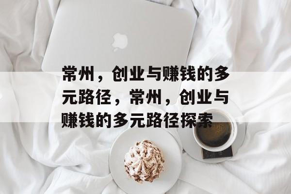 常州,创业与赚钱的多元路径,常州,创业与赚钱的多元路径探索 常州,创业与赚钱的多元路径,常州,创业与赚钱的多元路径探索