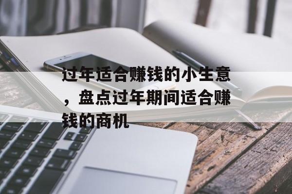 过年适合赚钱的小生意,盘点过年期间适合赚钱的商机 过年适合赚钱的小生意,盘点过年期间适合赚钱的商机