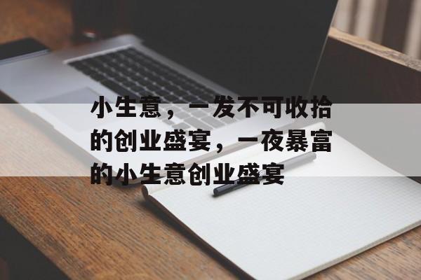 小生意,一发不可收拾的创业盛宴,一夜暴富的小生意创业盛宴 小生意,一发不可收拾的创业盛宴,一夜暴富的小生意创业盛宴