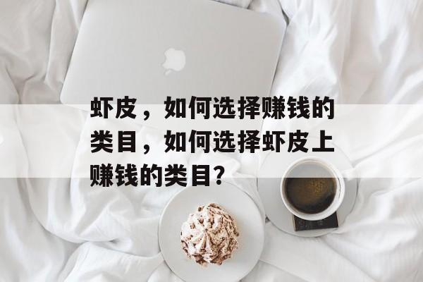 虾皮,如何选择赚钱的类目,如何选择虾皮上赚钱的类目? 虾皮,如何选择赚钱的类目,如何选择虾皮上赚钱的类目?