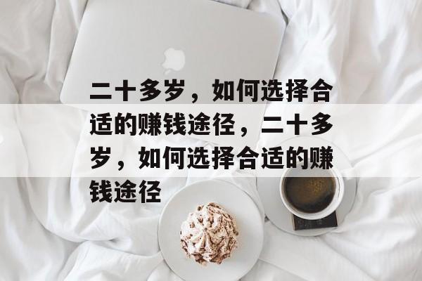 二十多岁,如何选择合适的赚钱途径,二十多岁,如何选择合适的赚钱途径 二十多岁,如何选择合适的赚钱途径,二十多岁,如何选择合适的赚钱途径