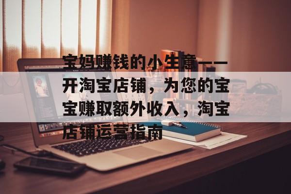 宝妈赚钱的小生意——开淘宝店铺，为您的宝宝赚取额外收入，淘宝店铺运营指南