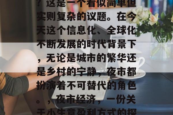 夜市经济小生意赚钱吗?这是一个看似简单但实则复杂的议题。在今天这个信息化、全球化不断发展的时代背景下,无论是城市的繁华还是乡村的宁静,夜市都扮演着不可替代的角色。,夜市经济,一份关于小生意盈利方式的探讨 夜市经济小生意赚钱吗?这是一个看似简单但实则复杂的议题。在今天这个信息化、全球化不断发展的时代背景下,无论是城市的繁华还是乡村的宁静,夜市都扮演着不可替代的角色。,夜市经济,一份关于小生意盈利方式的探讨