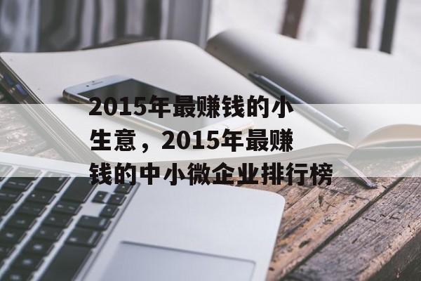 2015年最赚钱的小生意,2015年最赚钱的中小微企业排行榜 2015年最赚钱的小生意,2015年最赚钱的中小微企业排行榜