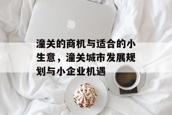 潼关的商机与适合的小生意，潼关城市发展规划与小企业机遇