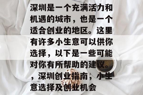 深圳是一个充满活力和机遇的城市,也是一个适合创业的地区。这里有许多小生意可以供你选择,以下是一些可能对你有所帮助的建议。,深圳创业指南,小生意选择及创业机会 深圳是一个充满活力和机遇的城市,也是一个适合创业的地区。这里有许多小生意可以供你选择,以下是一些可能对你有所帮助的建议。,深圳创业指南,小生意选择及创业机会