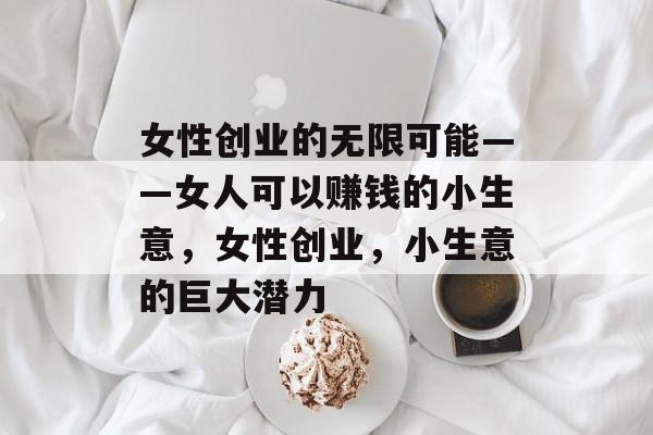 女性创业的无限可能——女人可以赚钱的小生意,女性创业,小生意的巨大潜力 女性创业的无限可能——女人可以赚钱的小生意,女性创业,小生意的巨大潜力