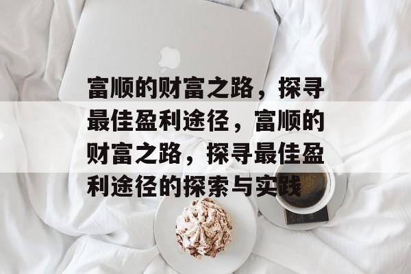 富顺的财富之路,探寻最佳盈利途径,富顺的财富之路,探寻最佳盈利途径的探索与实践 富顺的财富之路,探寻最佳盈利途径,富顺的财富之路,探寻最佳盈利途径的探索与实践