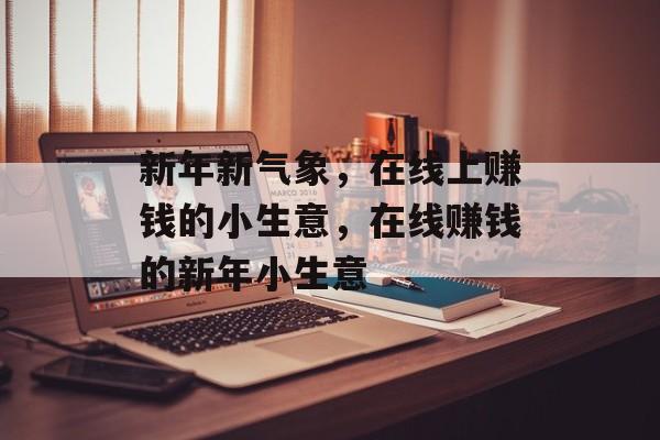 新年新气象，在线上赚钱的小生意，在线赚钱的新年小生意