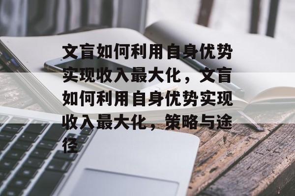 文盲如何利用自身优势实现收入最大化,文盲如何利用自身优势实现收入最大化,策略与途径 文盲如何利用自身优势实现收入最大化,文盲如何利用自身优势实现收入最大化,策略与途径