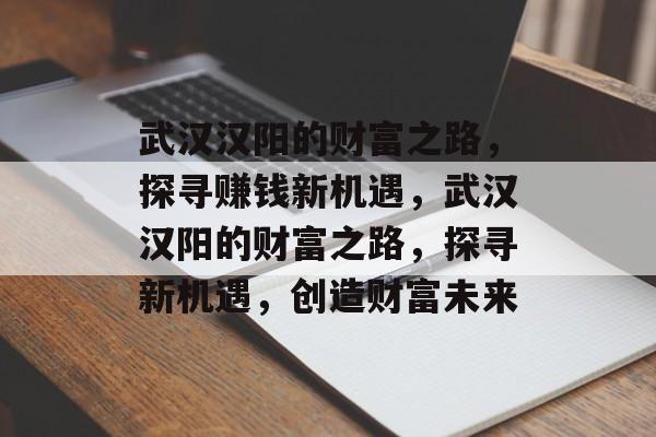 武汉汉阳的财富之路,探寻赚钱新机遇,武汉汉阳的财富之路,探寻新机遇,创造财富未来 武汉汉阳的财富之路,探寻赚钱新机遇,武汉汉阳的财富之路,探寻新机遇,创造财富未来