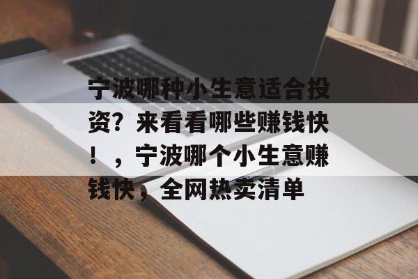 宁波哪种小生意适合投资?来看看哪些赚钱快!,宁波哪个小生意赚钱快,全网热卖清单 宁波哪种小生意适合投资?来看看哪些赚钱快!,宁波哪个小生意赚钱快,全网热卖清单