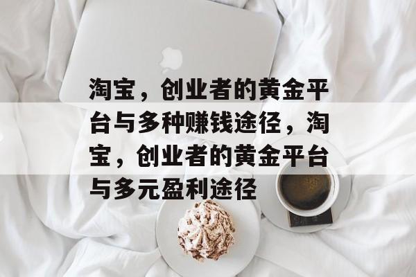 淘宝，创业者的黄金平台与多种赚钱途径，淘宝，创业者的黄金平台与多元盈利途径